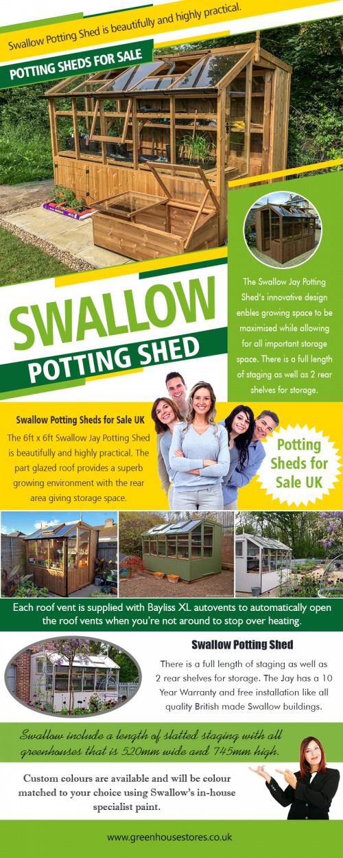 Swallow Potting Sheds for Sale UK offer fast delivery at low prices at https://www.greenhousestores.co.uk/Potting-Sheds/

Service
Swallow Potting Sheds for Sale UK
Potting Sheds
Potting Sheds UK
Potting Sheds for Sale
Potting Sheds for Sale UK
Swallow Potting Shed

When you need a shed and a greenhouse these great potting sheds from Swallow Potting Sheds for Sale UK could suit both your needs. With their innovative design, these enable the living room to be maximized while still allowing for plenty of storage space. Supplied with a fully fitted quality floor, the full length of staging, rear end opening window, two rear shelves and a high-quality vinyl roof on the shed side. Swallow have their spray booth facility which enables them to paint their greenhouses to a high-quality finish. Painted before glazing and sometimes in component form for a seamless finish.

Contact us
Add-338 Lichfield Road,Sutton Coldfield,B74 4BH UK
Call us : 0800 098 8877

Email-support@greenhousestores.co.uk

Find us
https://goo.gl/maps/N3w47e4mhrJ2

Social
https://twitter.com/SaleGreenhouse
https://followus.com/GreenhouseSaleOffers
http://www.cross.tv/profile/669524
https://www.thinglink.com/HallsGreenhouse
https://www.crunchyroll.com/user/hallsgreenhouses