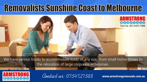 Removalists Sunshine Coast to Melbourne can help you to move home efficiently at https://armstrongremovals.com.au/

Visit Here : 

https://armstrongremovals.com.au/local-removals/ 

Find Us : https://goo.gl/maps/yi3w9LyBaLN2 

Moving to a new house or office can be an extremely stressful situation. It's a lengthy process that starts with planning the move, packing your belongings and eventually ensuring they are dropped off at your new location in one-piece. Removalists Sunshine Coast to Melbourne experts can make the transition smooth and a fantastic experience for you. It saves time and energy by cutting down the number of trips you would have had to make with a family car or small-sized pickup truck. 


Our Services : 

Storage & Packaging 
Interstate Removals 
Local Removals 
Country Removals 
Office Removals 
House Removals 

Email : info@armstrongremovals.com.au 
Phone :  0754727588 | 0412599597

Follow Us : 

https://www.facebook.com/ArmstrongRemovalsSunshineCoast/ 
https://twitter.com/ArmstrongRemove 
https://www.youtube.com/channel/UC4aCxjSzUf6dzPVQXeGL-3Q 
https://plus.google.com/+ArmstrongremovalsAu 
https://www.instagram.com/armstrongremovals/ 
https://www.pinterest.com.au/armstrongremovals/