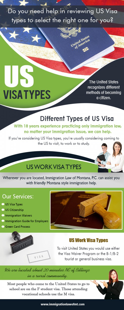 US visa types can be used by non-immigrant for permanent resident AT https://www.immigrationlawofmt.com/us-visa-types-a-guide/
Find us on our Google Map : https://goo.gl/maps/4ADscRcfe4R2
A foreigner who visits US would have to go for non immigrant visa for a temporary stay and an immigrant visa for a permanent stay. The US visa types can be selected according to the purpose for your intended visit to the US. There are many types of Visas ranging from tourist visa to immigrant visa. It depends on the type of visa a person is really in need of.
Social : 
http://digg.com/u/Immigrationguides
https://about.me/immigrationguides
http://immigrationguides.brandyourself.com/

Address : 8400 Clark Rd, Shepherd, MT 59079, USA
Phone Number: 406 373 9828
Primary Email Address : admin@immigrationlawofmt.com
Hours of Operation: 8 to 5 Monday through Thursday, 8 to 4 on Friday

Deals in : 
Us visa types
Us work visa types
Types of us visa
Different types of us visa
Us non immigrant visa types