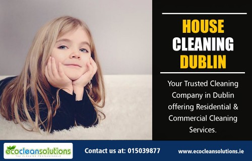 House Cleaning in Dublin reviews for getting quality cleaning services At https://ecocleansolutions.ie/house-cleaning-dublin-services/

Find Us: https://goo.gl/maps/MdJdsxEAscN2

Deals in .....

Dublin Carpet Cleaning Services Prices
Dublin Cleaning Services 
Dublin Carpet Cleaning
Carpet Cleaning Dublin
Once Off House Cleaning Dublin
House Cleaning Dublin Reviews
Dublin House Cleaners

In carpet cleaning services the cleaners take specific measures when doing residential carpet cleaning to make sure that they can provide the best cleaning job. When cleaning a carpet, cleaners would first eliminate the dry dirt by using a vacuum. The soil particles will then be removed from your carpet fibers using a filter. For more information read House Cleaning in Dublin reviews
.

Social---

https://plus.google.com/u/0/106654884891028463153
https://plus.google.com/u/0/communities/116602110981343198700
https://plus.google.com/u/0/communities/111855781545341954509
https://www.instagram.com/carpetdublin