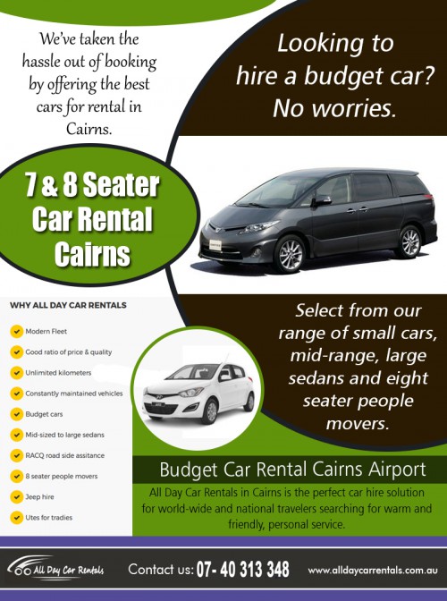 7 & 8 Seater Car Rental Cairns - How To Save Money By Upgrading at http://alldaycarrentals.com.au/8-seater-car-hire-cairns/

Service us
7 & 8 seater car rental cairns
budget cairns airport	
car hire cairns to townsville
four wheel drive hire cairns

When looking for a car to rent, there are several outstanding options. The renter could book for a car online, via telephone or try to contact a rental service upon arrival at any of the car rental places. To secure the desired car and the best available rates and deals, it helps to contact 7 & 8 Seater Car Rental Cairns in advance. You can only use the internet to search and compare car rental rates from the comfort of your home before your trip.

Contact us
Address:135 Lake street Cairns, QLD 4870 AUSTRALIA
Phone No-+61 740313348,1800707000
Email-info@alldaycarrentals.com.au

Find us
https://goo.gl/maps/n5dGnrvQzc42

Social
http://cairnscarhire.strikingly.com/
https://twitter.com/hirecarcairns
https://trello.com/carrentalcairns
https://hirecarcairns.tumblr.com/saraincairns
http://carhirecairns.wikidot.com/