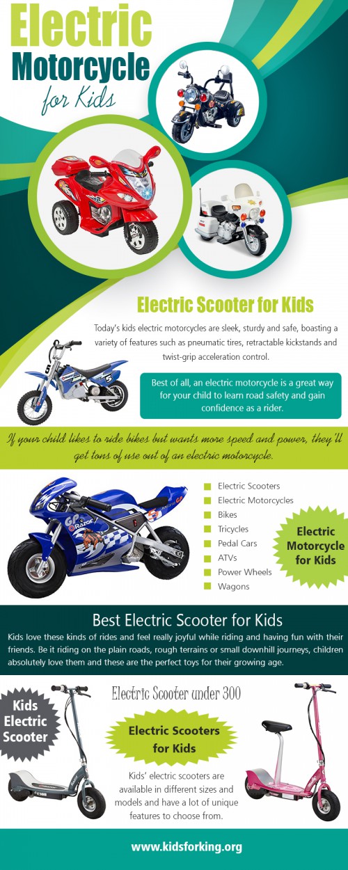 Buy kids electric motorcycle with rechargeable batteries at  https://www.kidsforking.org/best-electric-motorcycle-for-kids/

Kids electric motorcycle is available in a range of colors and styles, with a variety of accessories and added extras that may be included with the scooter purchase or bought separately. Models aimed at young girls are often painted pink or with feminine designs and may have a small shopper basket attached to the front of the handlebars, whereas mini-motorized scooters and those depicted in black or blue are more popular among young boys.

Our Products:

Best Electric Motorcycle For Kids
Road Bikes For Kids
Kids Road Bikes
Best Road Bikes For Kids

Social Links:

https://www.youtube.com/channel/UCafW2VQHSf6W3PxSH7IrPlw
https://www.pinterest.com/electricscooterfor/
https://www.linkedin.com/in/motorcycleforkids/
https://www.flickr.com/photos/motorcycleforkids/