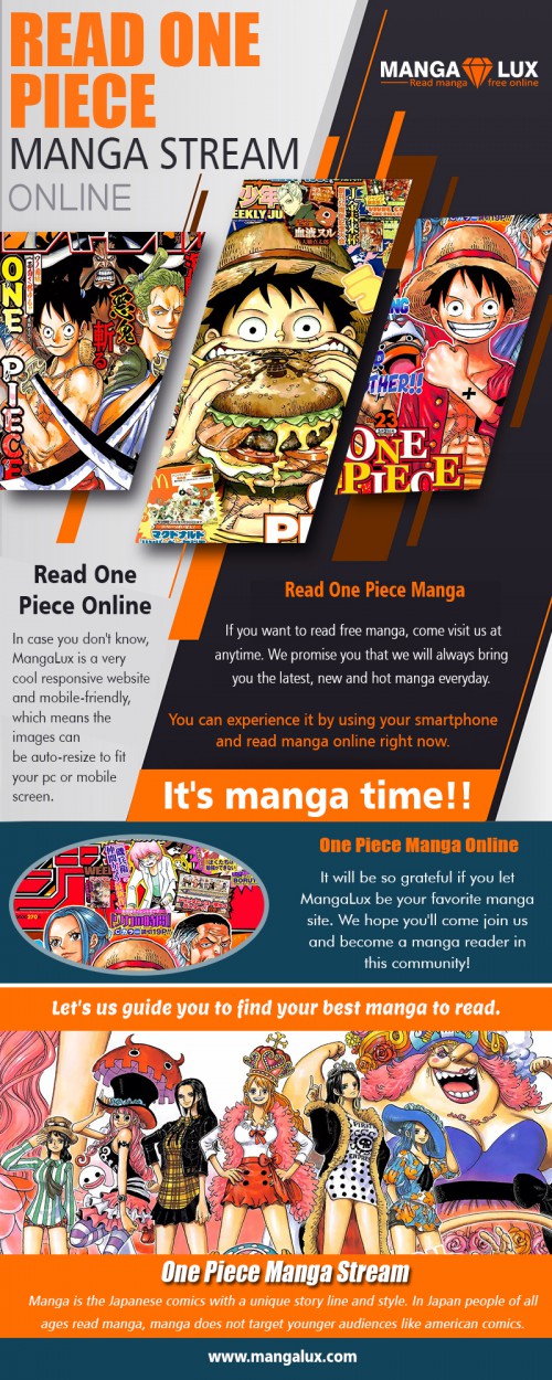 Readers can also enjoy reading Manga through another source at https://mangalux.com/manga/one-piece

Service us
read manga online free
Read English manga online
read one piece manga stream online
mangastream

Manga is read on the different platform on a modified version because there are many websites which are created in the name Manga but have different features overall. If you are reading the stories under one website, then you get to go through other websites specially designed for reading Manga. The names of some Manga sites are Manga Fox, Manga Panda, Manga Reader, Manga Stream, Kissmanga, etc. The features of these websites vary from each other in many ways. 

Contact us
Website-https://mangalux.com/

Social
https://www.pinterest.jp/readmangafree/
https://padlet.com/kissmangaonepiece
http://s1320.photobucket.com/user/readonepiece/profile/
https://www.allmyfaves.com/mangapanda/
http://whazzup-u.com/profile/goodmangatoread