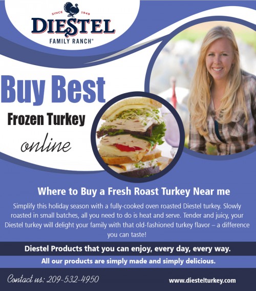 Buy best frozen turkey online which is perfect for your dinner plan at https://diestelturkey.com/diestel-organic/

Service  us
buy smoked turkey breast online
roasted  turkey on sale near me
order fresh organic turkey online
buy best frozen turkey online
where to buy a fresh turkey near me

Fresh turkey shouldn't be kept for two or more days in the freezer. Frozen turkey ought to be less than two weeks old. The giblets must be removed and stored individually while keeping fresh turkey. This may be assessed by using an internal meat thermometer. Buy best frozen turkey online at reduced cost offers.


Contact us
Add-22200 Lyons Bald Mountain Rd, Sonora, CA 95370, USA 
Call us: +1 2095324950
E-Mail: info@diestelturkey.com

Find us 
https://goo.gl/maps/nP8p8YfXNhs

Social
https://www.instagram.com/DiestelTurkey/
https://profiles.wordpress.org/organicturkey/
https://roastturkey.netboard.me/
https://www.find-us-here.com/businesses/Diestel-Family-Ranch-Sonora-California-USA/33042993/
https://www.yellowbot.com/user/1w519n9