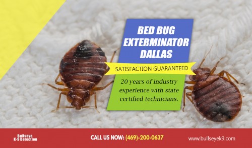 Our website :http://www.bullseyek9.com
A good pest control company will use the right method to identify how many of these creatures are present in your home. Hiring an exterminator will ensure that the correct method is used to get rid of every last one found in your house. You'll not find it easy to use pesticides on your own, especially if there are kids at home. Locate affordable offers for bed bug exterminator dallas. 
more links :http://company.fm/Bed-Bug-Control-Dallas-3122753.html
https://www.ispionage.com/research/US/bullseyek9.com#smtab-1
https://web.stagram.com/bedbugdetector