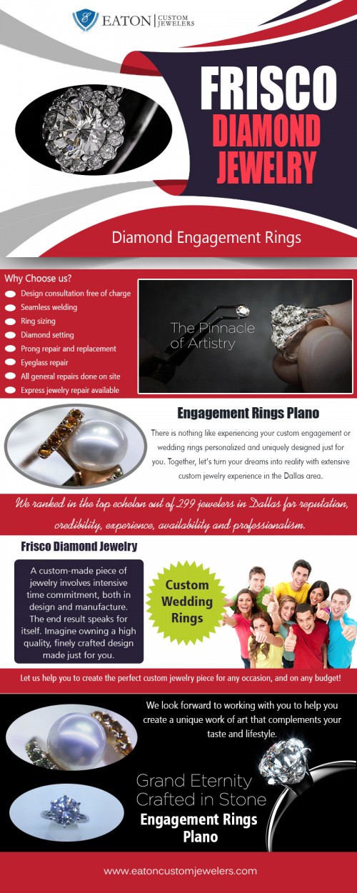 Frisco diamond jewelry collection for your special day at https://www.eatoncustomjewelers.com/ 

Also Visit : 

https://www.eatoncustomjewelers.com/services/ 
https://www.eatoncustomjewelers.com/blog/ 

Find Us : https://goo.gl/maps/LLbcCkyKcZo 

To get a feel of online shopping, first you need to visit Frisco diamond jewelry store. You should not be surprised to see the wide collection of gold jewels available at online jewelry stores since they do not have the limitation of display and store space. This is one of the major conveniences of Custom Jewelry operating online. Not only this, online stores save huge amounts which otherwise they would have to spend on various infrastructural facilities, staff and other staff benefits like health insurance, Provident fund, leave encashment and many more. 

Deals In : 

Custom Engagement Rings 
Custom Wedding Rings 
Diamond Engagement Rings 
Bridal Jewelry Sets 
Custom Engagement Jewelry 

Phone: 972.335.6500 
Email: contact@eatoncustomjewelers.com 

Social Links : 

https://twitter.com/jewelersCustom 
https://in.pinterest.com/jewelerCustom/ 
https://www.instagram.com/dallasjeweler/ 
https://www.facebook.com/EatonCustomJewelers 
https://plus.google.com/110120181679064258822 
https://www.youtube.com/channel/UC3WSPnmsBe9gKEbqRBHn9lA