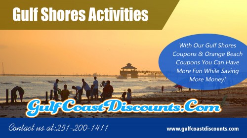 Check out top Things To Do In Gulf Shores for a perfect holiday at https://gulfcoastdiscounts.com/things-to-do-in-gulf-shores-alabama
 
Services...
Things To Do In Gulf Shores
Gulf Shores Restaurants
Gulf Shores Attractions
Gulf Shores Activities
Gulf Shores Entertainment

For more information about our service click below links...
https://gulfcoastdiscounts.com/things-to-do-in-orange-beach-alabama/

You just might discover that Gulf Shores provides several things for the whole family to enjoy while on vacation. Gulf Shores offers awesome beaches which are rarely too crowded, its recognized for its pleasant landscapes and all the awesome recreations. If you are interested in the water functions then you are in good luck since there are several water activities. You can rent jet skies, learn to snorkel, or even windsurf. There are also charters boats that can take you out to view the sea life. These charters boats are fun for the whole family. After spending the day doing a selection of activities, you may find Things To Do In Gulf Shores. 

Social: 
https://archive.org/details/@orangebeachrestaurants
https://www.dailymotion.com/orangebeachrestaurants
https://socialsocial.social/user/orangebeachrestaurants/
https://ello.co/orangebeachrestaurants
https://www.4shared.com/u/mRQ1NZmN/orangebeachrestaurants.html
https://www.unitymix.com/orangebeachrestaurants
https://www.thinglink.com/orangebeachresta
https://www.yelloyello.com/places/orange-beach-restaurants-orange-beach
https://followus.com/orangebeachrestaurants
https://en.gravatar.com/thingstodoinorangebeach