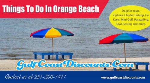 Find different Things To Do In Orange Beach to make your holiday more enjoyable at https://gulfcoastdiscounts.com/things-to-do-in-orange-beach-alabama/

Services...
Things To Do In Orange Beach
Orange Beach Restaurants
Orange Beach Attractions
Orange Beach Activities
Orange Beach Entertainment

For more information about our service click below links...
https://gulfcoastdiscounts.com/things-to-do-in-gulf-shores-alabama

The air of this island is very relaxing and it makes you want to move and reside there for the remainder of your life. It's a popular tourist destination due to its fabulous beaches and stunning waters. There is lots of shopping available as well as the island has a fantastic night life. You can celebration after having a wonderful dinner in one of the beach restaurants. Orange Beach has lots of beaches where you are able to relax or you could go exploring the islandeither way you will love yourself and forget your own troubles. Have a look at different Things To Do In Orange Beach.
  

Social: 
https://sites.google.com/outlook.com/thingstodoingulfshores/
https://photos.app.goo.gl/JcxUMHyTw91TKor8A
https://orangebeachrestaurants.blogspot.com/
https://drive.google.com/file/d/12puKogePITimyhx7xgmZglH2yPX_QcOf/
https://plus.google.com/communities/105025450710521319347
http://orangebeachattractions.yolasite.com/
https://orangebeachrestaurants.weebly.com/
https://orangebeachrestaur.wixsite.com/orangebeachresta
https://orangebeachrestaurants.page.tl/
http://orangebeachrestaurants.eklablog.com/