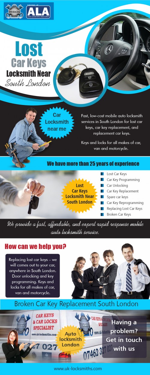 Lost Car Keys Locksmith Near South London available on the market today at https://uk-locksmiths.com/ 

Find Us : https://goo.gl/maps/79PKwBpBzwy 

Visit : 

https://uk-locksmiths.com/broken-car-keys/ 
https://uk-locksmiths.com/spare-car-keys/ 
https://uk-locksmiths.com/lost-car-keys/ 
https://uk-locksmiths.com/car-key-replacement/ 

Instead of picking the roadside Locksmith it would be good to go for the established and registered ones in the city to ensure that such person does not make an additional duplicate key of your car using it for ulterior motives. That is why it is necessary that you make a little background research on the reputation and reliability of the Lost Car Keys Locksmith Near South London before you leave the task in his hands. If you need your car key replacement right away, a locksmith is your best option. Apart from being cheaper, locksmiths are also faster and can provide even better quality replacements.

Our Services

Locksmiths Services 
Car Locksmith 
Auto Locksmith 
Locksmith South London 

Call : 07462 327 027 
Email : info@uk-locksmiths.com 

Social Links : 

https://twitter.com/MirolockLocks 
https://in.pinterest.com/carlocksmithsuk/ 
https://www.instagram.com/carlocksmithsuk/ 
https://www.facebook.com/MirolocksLocksmithService 
https://plus.google.com/115071356956037437950 
https://www.youtube.com/channel/UCKF_1rseMEh3eysmX2-t6PQ