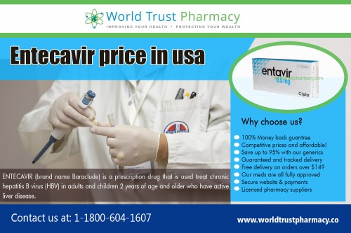 Shop safely and save money on Entecavir Price In USA at https://www.worldtrustpharmacy.co/ 

Buy Here : 

https://www.worldtrustpharmacy.co/entecavir-price-in-india 

Customers can also benefit from a low Entecavir Price In USA from only $6.49 per tablet of Entavir from Cipla India. This is our lowest Entecavir generic price for 1 mg. It is important that you continue to take entecavir regularly. Treatment for hepatitis B can be long-term. Continue to take it until you are advised otherwise, even if you feel well. Treatment with entecavir does not stop you from passing the infection on to others through sexual contact, sharing needles to inject drugs, or from mother to baby.

Deals In : 

Atripla Generic Name 
Eliquis 5 mg Price 
Entecavir Cost 
Isentress Price 
Janumet XR Price 
Zytiga 250 mg Price 
Restasis Eye Drops Cost 

Social Links : 

https://twitter.com/trustgenerics 
https://www.instagram.com/tenviremprep/ 
https://in.pinterest.com/ViradayTablets/ 
https://plus.google.com/u/0/114895103783609971938 
https://www.youtube.com/channel/UC4_25XY4Z1v0MGdyJofWAMw