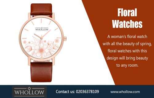 The Advantages of Purchasing Floral Watches AT https://whollow.com/product/classic-floral-watch-pink/
Deals in .....
Whollow  
Luxury Watches 
Mens Watches  
Womens Watches

For a watch that will never go out of fashion, try a luxury watch that has a very simple, yet traditional look. A luxury Floral Watches that is not too flashy can be worn with a number of different outfits, ranging from casual to formal wear. Try a classic gold or silver band with a white, black, silver, or gold face. A classic luxury watch that has a simple style can easily be worn with both casual and dressy outfits. 
Add : 35 Little Russell Street, LONDON,WC1A 2HH united kingdom
Email: Hello@whollow.com
Telephone: 02036378109 (10am – 6pm):
Social : 
https://kinja.com/whollowluxurywatches
http://www.allmyfaves.com/whollowluxury/
https://itsmyurls.com/whollowluxury
https://medium.com/@whollowluxury
