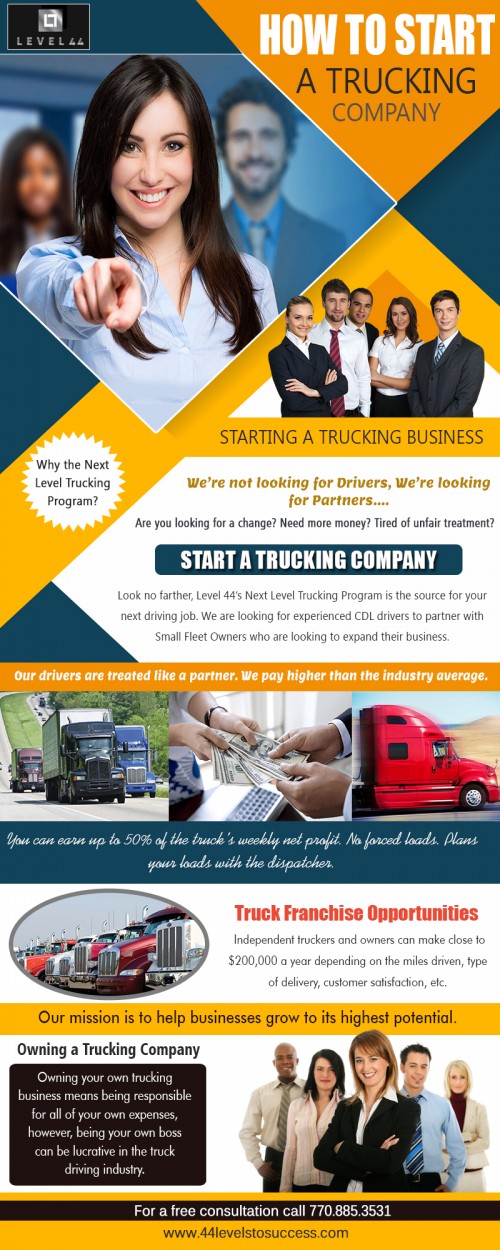 Know your rates before you Start A Trucking Company at http://http://www.44levelstosuccess.com/next-level-trucking-program/

services:-
how to start a trucking company
owning a trucking company
starting a trucking business
truck franchise opportunities
start a trucking company

For more information about our services click below links: 
http://http://www.44levelstosuccess.com/truck-driving-jobs/

Some companies will provide only minimum hours and miles while others are there to make sure the loads and backhauls are constant. Start A Trucking Company needs to be certified as well as competent people who will undoubtedly take their location in truck driving jobs. A great deal of budget plan is allotted for truck drivers because other than that they could be one of the most crucial properties for the trucking company, a solitary truck driver's function allows sufficient to give business compensating earnings and also salary. 

Connect Us:-
Phone: 770 885 8582
Mail: jwhitley@44levelsinc.com
Website: http://www.44levelstosuccess.com
Address:  1755 North Brown Road , Lawrenceville, GA
Find us on: https://goo.gl/maps/hZcw5fqvsHM2

Social:
http://truckingcareers.strikingly.com/
https://profiles.wordpress.org/truckingcareers
https://www.reddit.com/user/truckingcareers
https://www.ted.com/profiles/11001443
https://archive.org/details/@truckingcareers