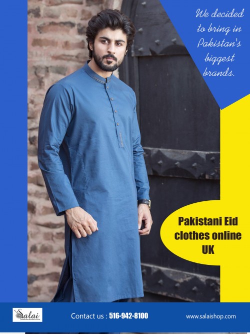 Locate Men's Eid Shalwar Kameez Collection for free shipping worldwide at https://salaishop.com/  

Men's Eid Shalwar Kameez Collection are offered in a assortment of prices to suit every budget. While assuring you simple style and fantastic relaxation, salwar suits available online do not weigh down on your wallet and leave you content that is articles. Based on the event, you can choose the style which is appropriate for your budget and you also locate our indian clothes online shopping free shipping worldwide for particular event.  

Find Us : https://goo.gl/maps/oiRH6b7oi3U2

Deals In : 

Pakistani Eid Clothes Online USA
Pakistani Eid dresses 2018
Eid dresses online shopping  2018
Eid special dresses collection 2018
Eid Clothes latest collection for sale
Eid Clothes for sale
Islamic wear for Eid

Social Links : 

https://twitter.com/salaishop  
http://facebook.com/salaishop  
https://www.instagram.com/salaishopdotcom/  
https://www.pinterest.com/pakistanisuitswithpants/  
https://plus.google.com/u/0/b/116145280406126160666/116145280406126160666